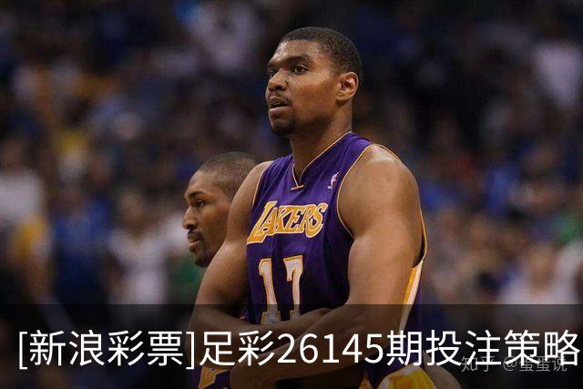 [新浪彩票]足彩26145期投注策略：皇马主胜稳胆